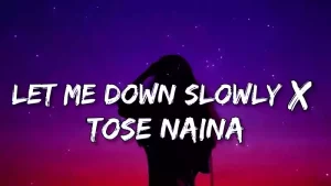 let me down slowly x tose naina